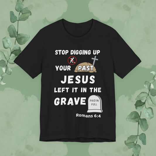 Black Christian T-shirt with “Stop Digging Up Your Past – Jesus Left It in the Grave” faith design