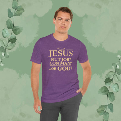 JESUS – Nut Job? Con Man? ...Or GOD? Christian T-Shirt