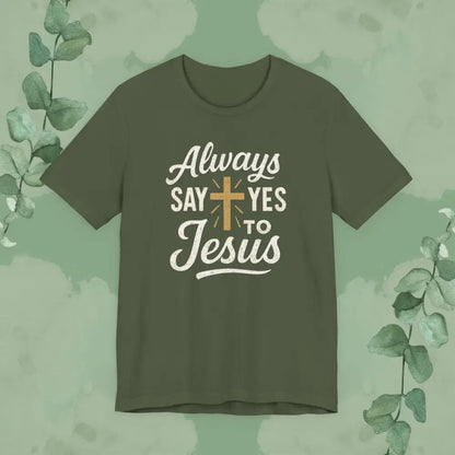 Always Say Yes to Jesus T Shirt Military Green / S T Shirt