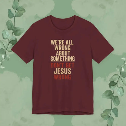 Don’t Get Jesus Wrong – Bold Christian Message Tee - Maroon / XS - T-Shirt
