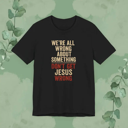 Don’t Get Jesus Wrong – Bold Christian Message Tee - T-Shirt