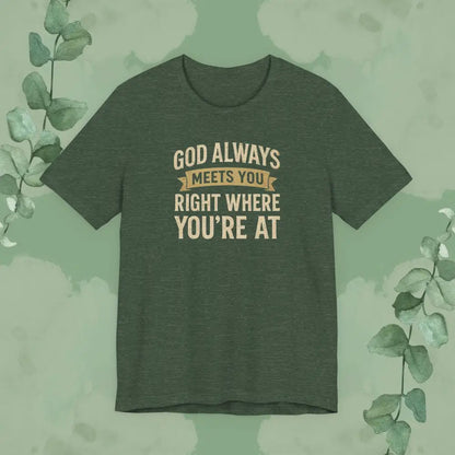 God Always Meets You Right Where You’re At T-Shirt - Heather Forest / XS - T-Shirt