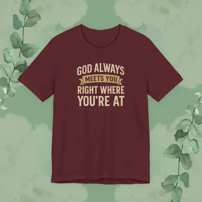 God Always Meets You Right Where You’re At T-Shirt - Maroon / XS - T-Shirt