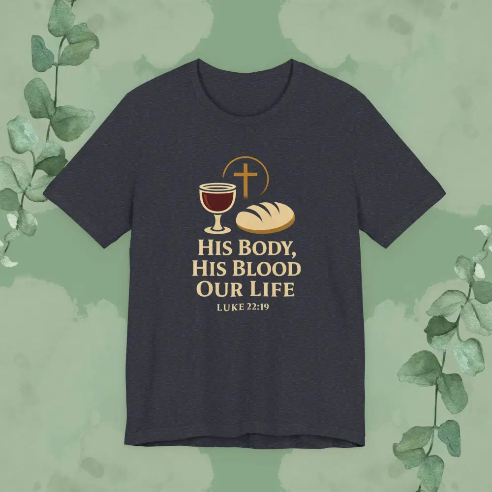 His Body His Blood Our Life – Luke 22:19 Christian T-Shirt - Heather Navy / S - T-Shirt