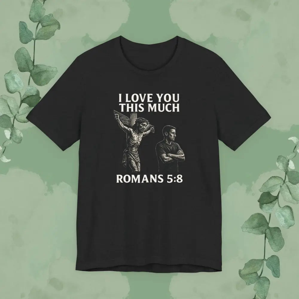 I Love You This Much – Romans 5:8 T-Shirt - Solid Black Blend / S - T-Shirt
