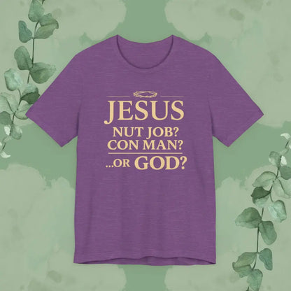 JESUS – Nut Job? Con Man?...Or GOD? Christian T Shirt Heather Team Purple / S T Shirt