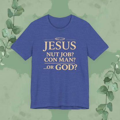 JESUS – Nut Job? Con Man?...Or GOD? Christian T Shirt Heather True Royal / S T Shirt