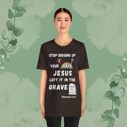 Stop Digging Up Your Past – Jesus Left It in the Grave T-Shirt (Romans 6:4) - T-Shirt