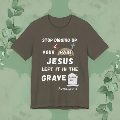 Stop Digging Up Your Past – Jesus Left It in the Grave T-Shirt (Romans 6:4) - Army / S - T-Shirt