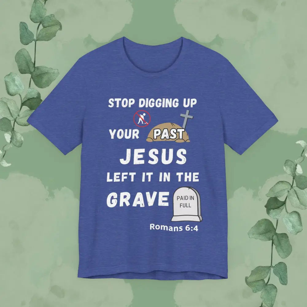 Stop Digging Up Your Past – Jesus Left It in the Grave T-Shirt (Romans 6:4) - Heather True Royal / S - T-Shirt