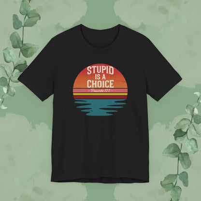 Stupid Is a Choice – Proverbs 12:1 Christian T-Shirt | Unisex Faith-Based Tee - Black / S - T-Shirt