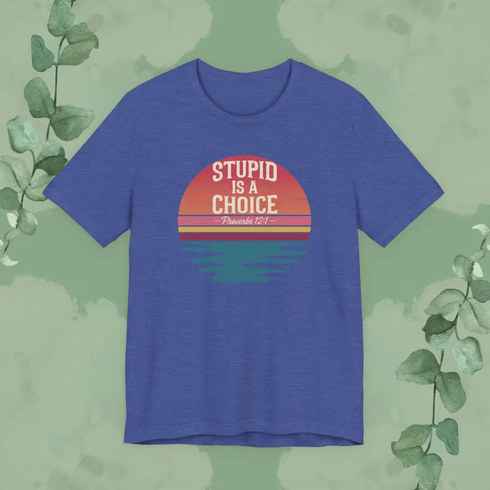 Stupid Is a Choice – Proverbs 12:1 Christian T-Shirt | Unisex Faith-Based Tee - Heather True Royal / S - T-Shirt