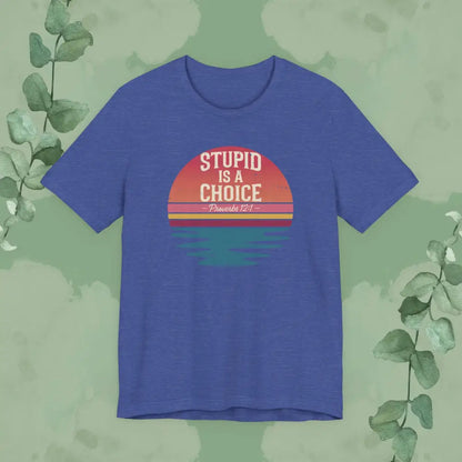 Stupid Is a Choice – Proverbs 12:1 Christian T-Shirt | Unisex Faith-Based Tee - Heather True Royal / S - T-Shirt
