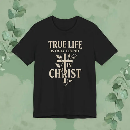 True Life Is Only Found In Christ — Christian T-Shirt - T-Shirt