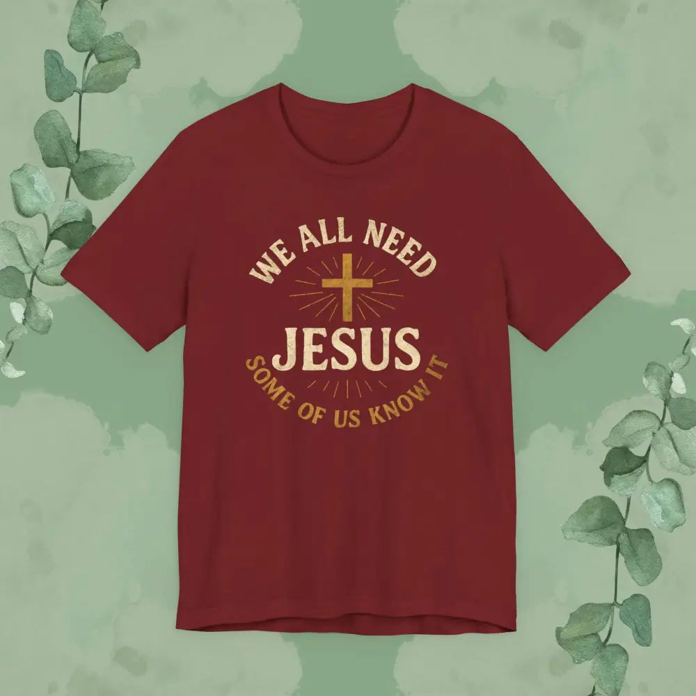 We All Need Jesus – Some of Us Know It Christian T-Shirt - Cardinal / S - T-Shirt