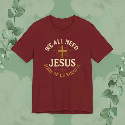 We All Need Jesus – Some of Us Know It Christian T-Shirt - Cardinal / S - T-Shirt