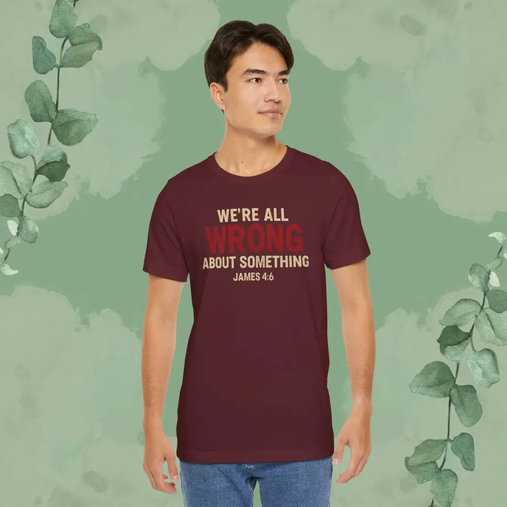 We’re All Wrong About Something – James 4:6 Christian T-Shirt | Humility Bible Verse Tee | True Vine Design - T-Shirt