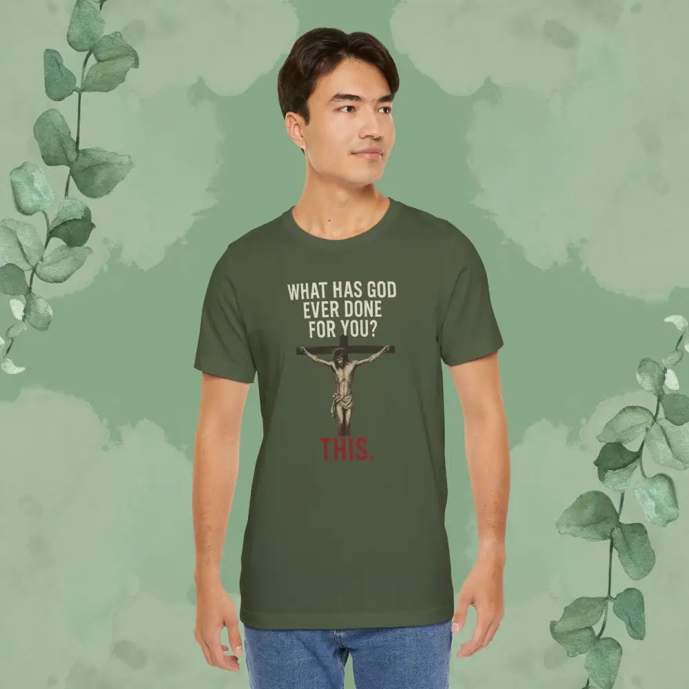 ’What Has God Ever Done for You? THIS.’ T-Shirt - T-Shirt