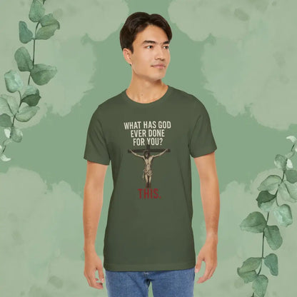’What Has God Ever Done for You? THIS.’ T-Shirt - T-Shirt