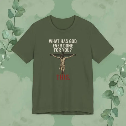 ’What Has God Ever Done for You? THIS.’ T-Shirt - Military Green / S - T-Shirt