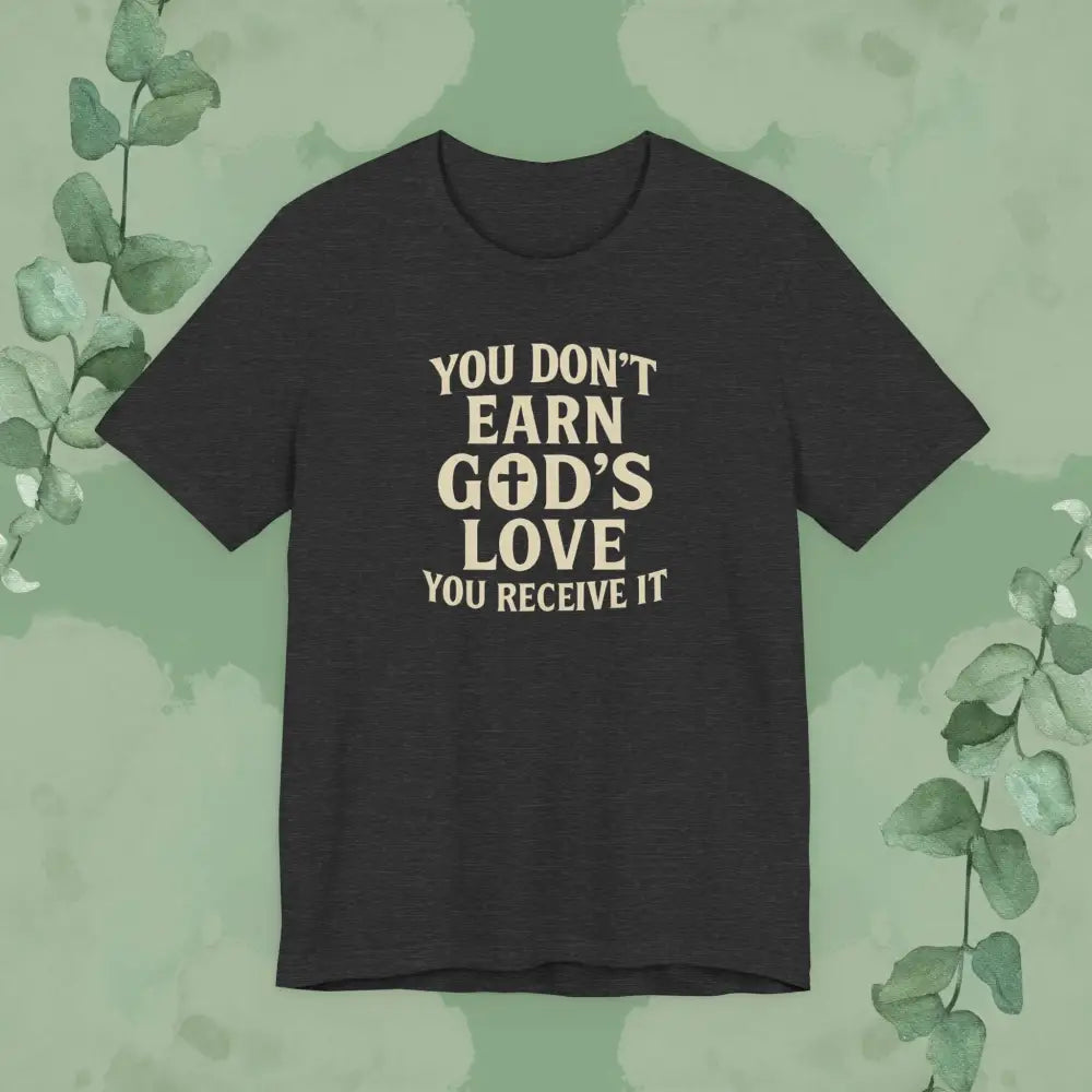 You Don’t Earn God’s Love – You Receive It T-Shirt - Dark Grey Heather / XS - T-Shirt