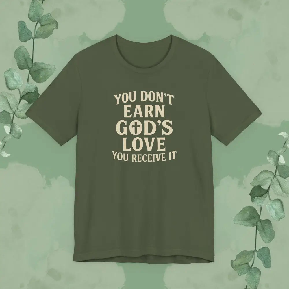 You Don’t Earn God’s Love – You Receive It T-Shirt - Military Green / XS - T-Shirt